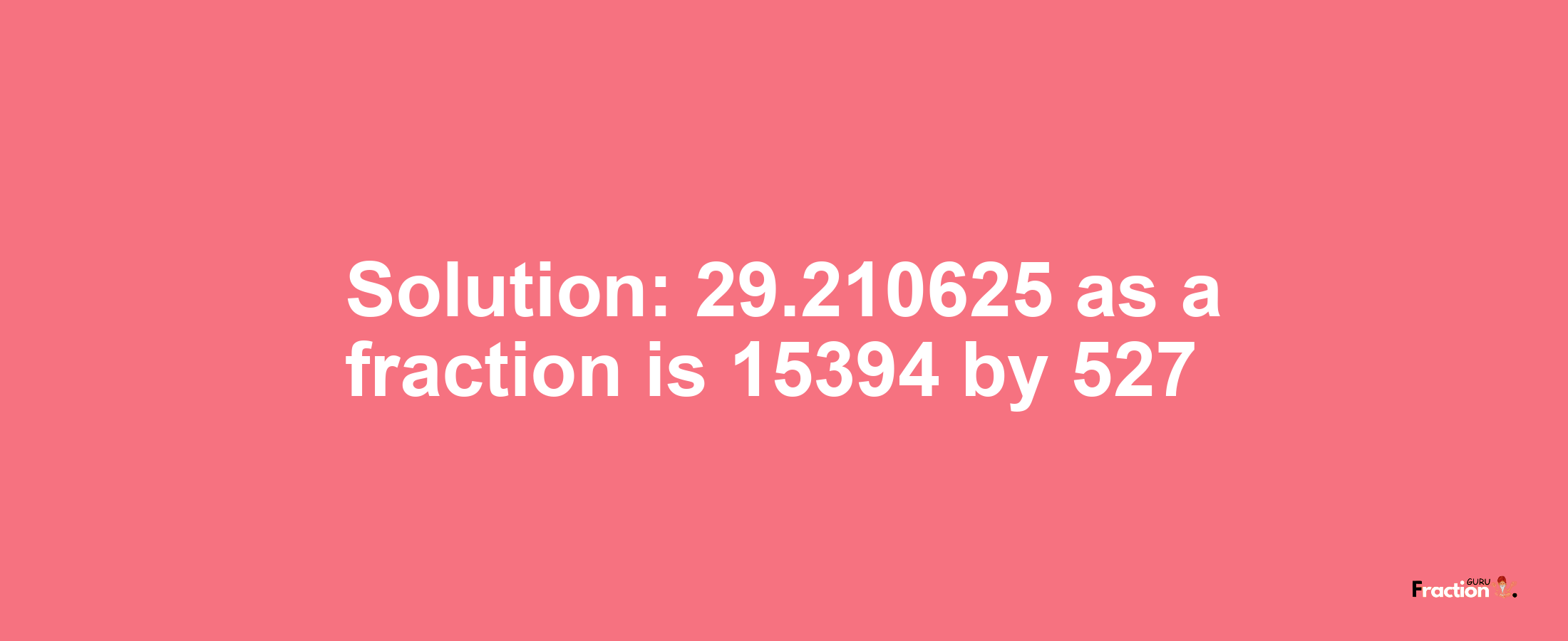 Solution:29.210625 as a fraction is 15394/527